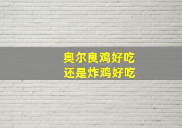 奥尔良鸡好吃 还是炸鸡好吃